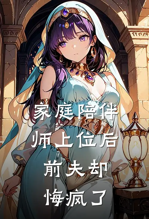 家庭陪伴师上位后，前夫却悔疯了