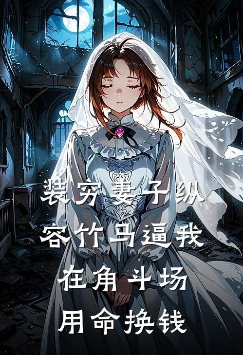 装穷妻子纵容竹马逼我在角斗场用命换钱