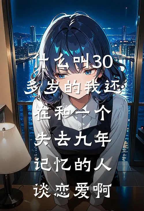 什么叫30多岁的我还在和一个失去九年记忆的人谈恋爱啊