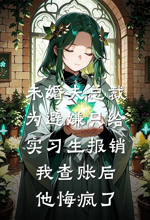 未婚夫总裁为避嫌只给实习生报销，我查账后他悔疯了