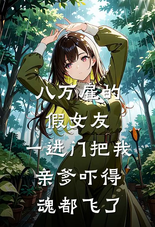 八万雇的假女友，一进门把我亲爹吓得魂都飞了