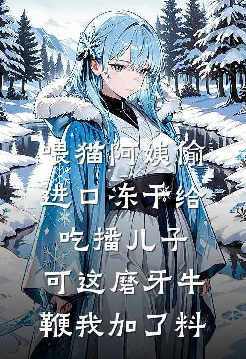 喂猫阿姨偷进口冻干给吃播儿子，可这磨牙牛鞭我加了料