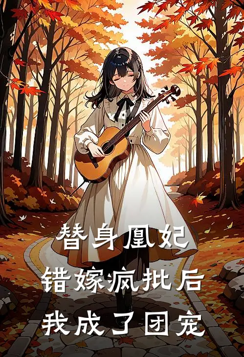 替身凰妃：错嫁疯批后我成了团宠