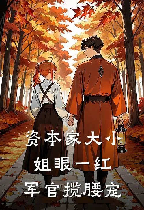 资本家大小姐眼一红，军官揽腰宠