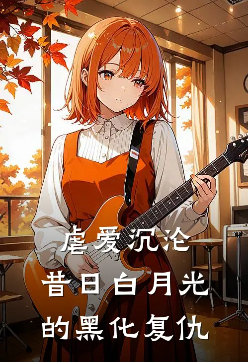 虐爱沉沦：昔日白月光的黑化复仇