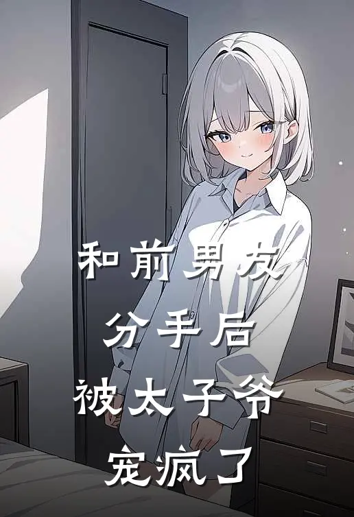 和前男友分手后，被太子爷宠疯了宋时微周回安免费小说全文阅读_免费小说在线阅读和前男友分手后，被太子爷宠疯了宋时微周回安