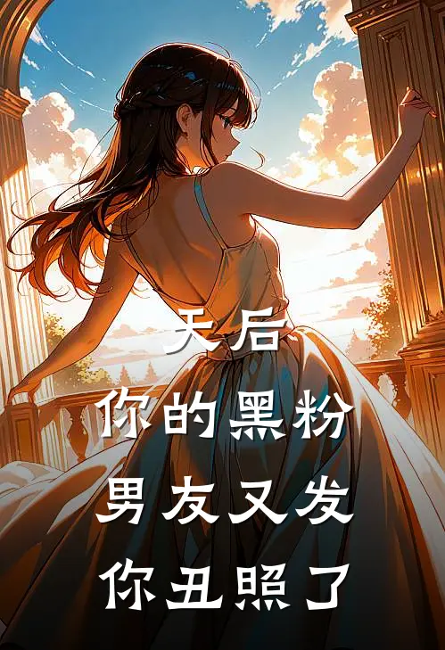 天后，你的黑粉男友又发你丑照了(赵昕吴念茹)最新小说推荐_最新热门小说天后，你的黑粉男友又发你丑照了赵昕吴念茹