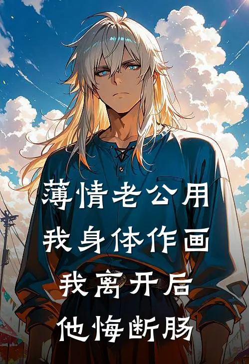 薄情老公用我身体作画，我离开后他悔断肠许照野江晚棠完本小说大全_免费小说免费阅读薄情老公用我身体作画，我离开后他悔断肠(许照野江晚棠)