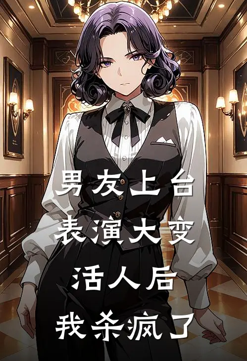 男友上台表演大变活人后，我杀疯了顾明霄刘望最新小说推荐_最新好看小说男友上台表演大变活人后，我杀疯了顾明霄刘望