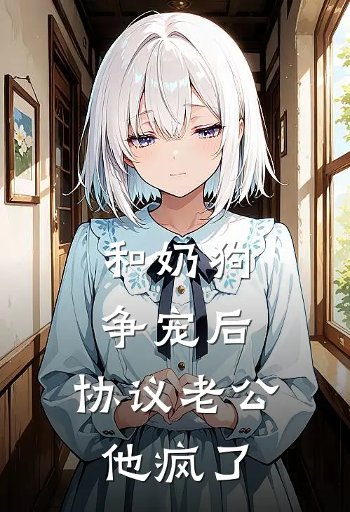 和“奶狗”争宠后，协议老公他疯了