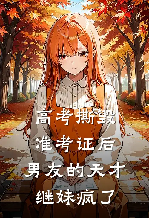 《高考撕毁准考证后，男友的天才继妹疯了》楚怜沈云恒全文免费在线阅读_《高考撕毁准考证后，男友的天才继妹疯了》全集阅读