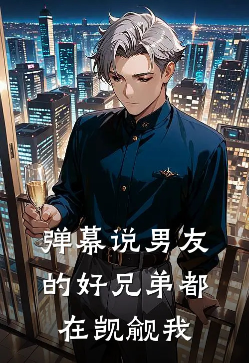 弹幕说男友的好兄弟都在觊觎我沈砚知柚完本完结小说_热门小说排行榜弹幕说男友的好兄弟都在觊觎我沈砚知柚