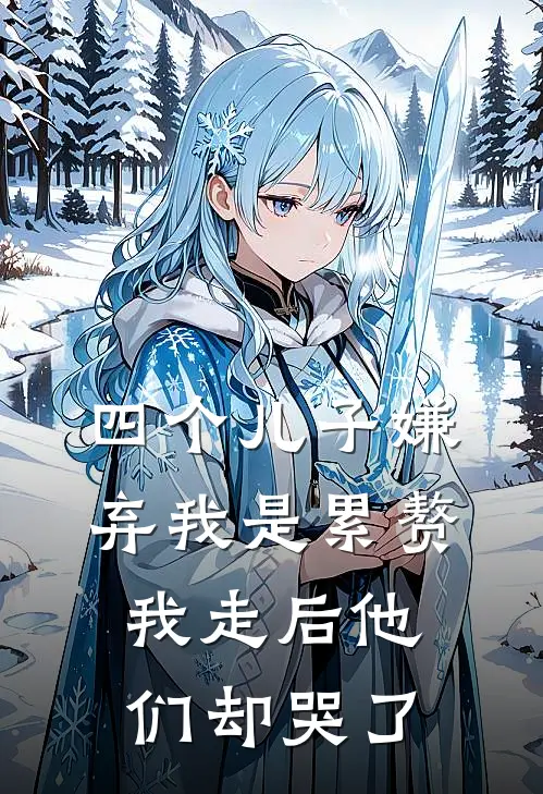 四个儿子嫌弃我是累赘，我走后他们却哭了刘博强志远免费小说大全_热门免费小说四个儿子嫌弃我是累赘，我走后他们却哭了(刘博强志远)