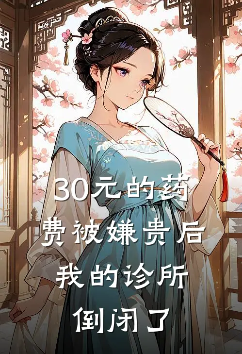 小虎子赵俊豪30元的药费被嫌贵后，我的诊所倒闭了最新章节阅读_小虎子赵俊豪最新章节在线阅读