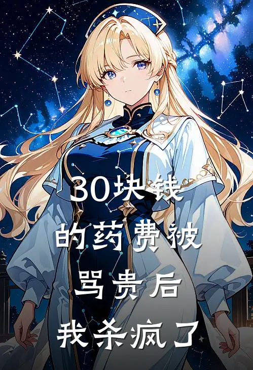 30块钱的药费被骂贵后，我杀疯了抖音热门免费小说全集_免费小说在哪看30块钱的药费被骂贵后，我杀疯了(抖音热门)