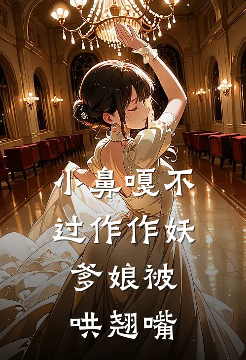 小鼻嘎不过作作妖，爹娘被哄翘嘴(秦王章哥)完整版免费全文阅读_最热门小说小鼻嘎不过作作妖，爹娘被哄翘嘴秦王章哥